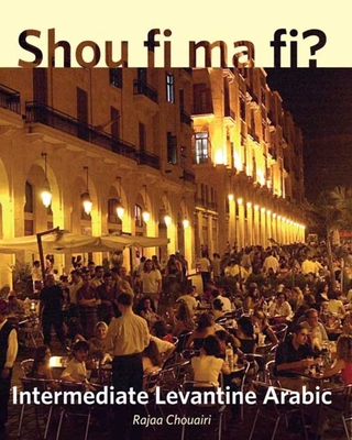 Shou Fi Ma Fi?: Intermediate Levantine Arabic - Chouairi, Rajaa, and Alosh, Mahdi (Editor)