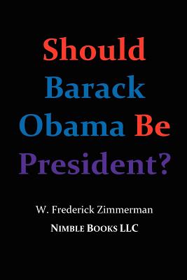 Should Barack Obama Be President? Dreams from My Father, Audacity of Hope, ... Obama in '08? - Zimmerman, W Frederick