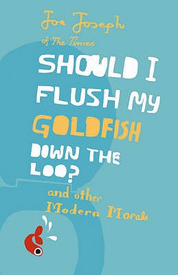 Should I Flush My Goldfish Down the Loo?: And Other Modern Morals - Joseph, Joe