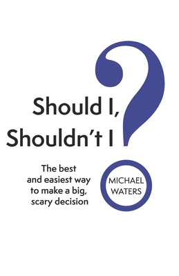 Should I, Shouldn't I?: The best and easiest way to make a big, scary decision - Waters, Michael