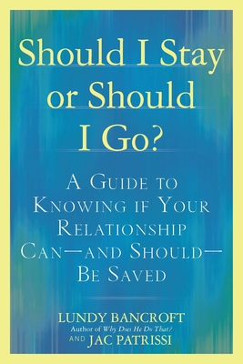 Should I Stay or Should I Go?: A Guide to Knowing If Your Relationship Can--And Should--Be Saved - Bancroft, Lundy, and Patrissi, Jac