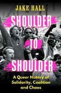 Shoulder to Shoulder: A Queer History of Solidarity, Coalition and Chaos