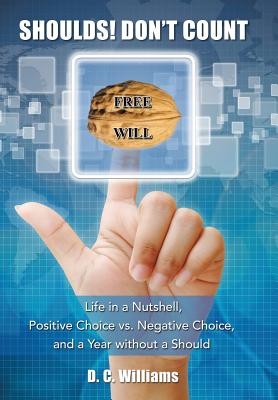 Shoulds! Don't Count: Life in a Nutshell, Positive Choice vs. Negative Choice, and a Year Without a Should - Williams, D C