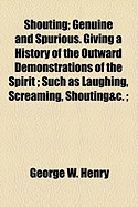 Shouting: Genuine and Spurious: ...Giving a History of the Outward Demonstrations of the Spirit; Such as Laughing, Screaming, Shouting...&c.; With Extensive Comments, Numerous Anecdotes and Illustrations