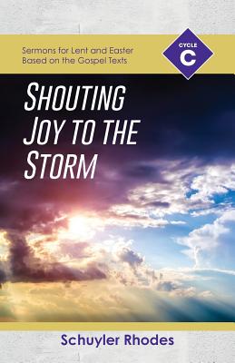 Shouting Joy to the Storm: Cycle C Sermons for Lent and Easter Based on the Gospel Texts - Rhodes, Schuyler