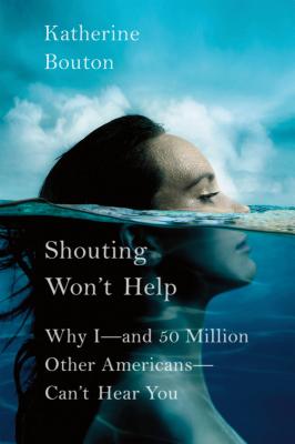 Shouting Won't Help: Why I--And 50 Million Other Americans--Can't Hear You - Bouton, Katherine