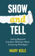 Show and Tell: Going Beyond Creative Writing's Most Enduring Paradigm: Going
