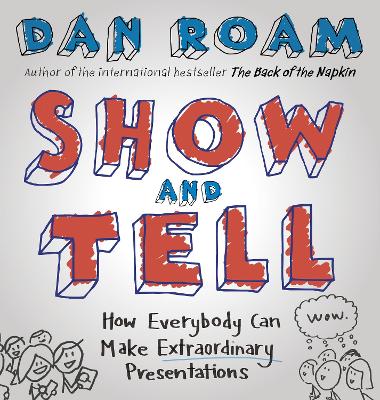Show and Tell: How Everybody Can Make Extraordinary Presentations - Roam, Dan