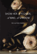 Show Her a Flower, a Bird, a Shadow