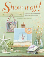 Show It Off!: Designing Scrapbook Pages and Projects for Display