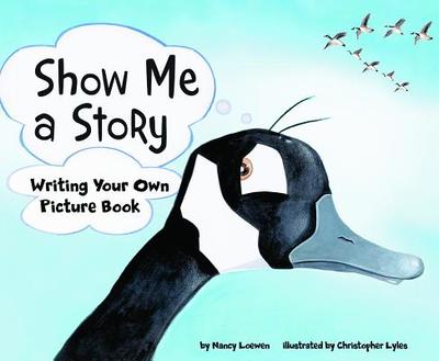 Show Me a Story: Writing Your Own Picture Book - Loewen, Nancy