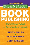 Show Me about Book Publishing: Survive and Thrive in Today's Literary Jungle