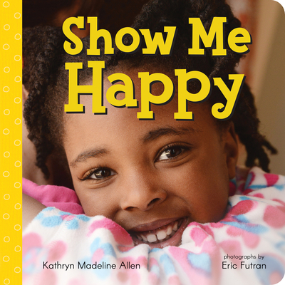 Show Me Happy - Allen, Kathryn Madeline, and Futran, Eric (Photographer)