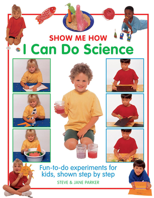 Show Me How I Can Do Science: Fun-To-Do Experiments for Kids, Shown Step by Step - Parker, Steve, and Parker, Jane