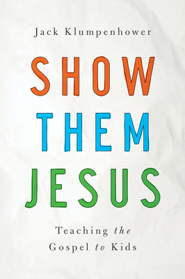 Show Them Jesus: Teaching the Gospel to Kids - Klumpenhower, Jack
