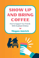 Show Up and Bring Coffee: How to Support Your Friends With Disabled Children