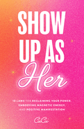Show Up as Her: Ten Laws for Reclaiming Your Power, Embodying Magnetic Energy, and Positive Manifestation (Self Love Book for Women, Miracle Journal Manifestation)