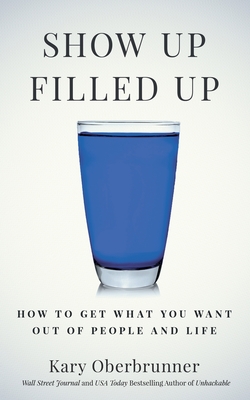 Show Up Filled Up: How to Get What You Want Out of People and Life - Oberbrunner, Kary