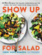Show Up for Salad: 100 More Recipes for Salads, Dressings, and All the Fixins You Don't Have to Be Vegan to Love