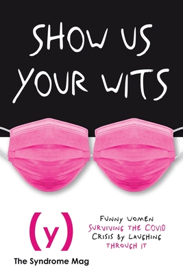 Show Us Your Wits: Funny Women Surviving Coronavirus by Laughing through It - Jasheway, Leigh Anne (Editor), and Ekemezie, Chika (Editor), and Woodruff, Carmen (Editor)