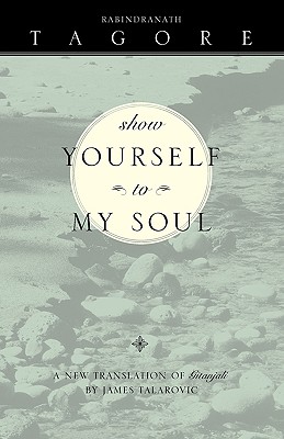 Show Yourself to My Soul: A New Translation of Gitanjali - Talarovic, James (Translated by), and Tagore, Rabindranath, Sir, and Radice, William, PhD (Foreword by)