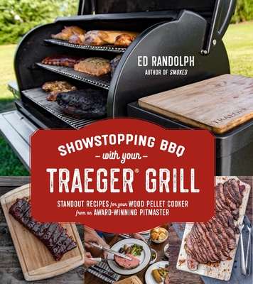 Showstopping BBQ with Your Traeger Grill: Standout Recipes for Your Wood Pellet Cooker from an Award-Winning Pitmaster - Randolph, Ed