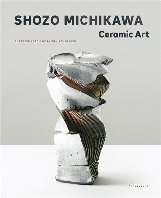 Shozo Michikawa: Ceramic Art - Pollard, Clare, and Achenbach, Nora von