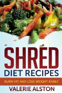 Shred Diet Recipes: Burn Fat and Lose Weight Easily - Alston, Valerie