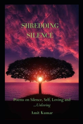 Shredding Silence: Poems on Silence, Self, Love and...Unloving - Kumar, Amit