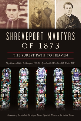 Shreveport Martyrs of 1873: The Surest Path to Heaven - Mangum Jcl, Very Reverend Peter B, and Smith Ma, W Ryan, and White Phd, Cheryl H