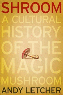 Shroom: A Cultural History of the Magic Mushroom