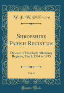 Shropshire Parish Registers, Vol. 6: Diocese of Hereford; Alberbury Register, Part I. 1564 to 1733 (Classic Reprint)