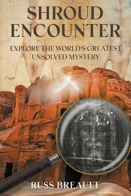 Shroud Encounter: Explore the World's Greatest Unsolved Mystery - Breault, Russ