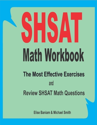 SHSAT Math Workbook: The Most Effective Exercises and Review SHSAT Math Questions - Smith, Michael, and Baniam, Elise