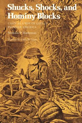 Shucks, Shocks, and Hominy Blocks: Corn as a Way of Life in Pioneer America - Hardeman, Nicholas P