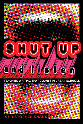 Shut Up and Listen: Teaching Writing That Counts in Urban Schools - Brock, Rochelle (Editor), and Johnson III, Richard Greggory (Editor), and Knaus, Chris