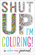 Shut Up, I'm Coloring!: A Color Me Journal