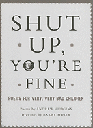 Shut Up, You're Fine!: Poems for Very, Very Bad Children
