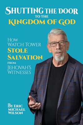 Shutting the Door to the Kingdom of God: How Watch Tower Stole Salvation from Jehovah's Witnesses - Wilson, Eric Michael