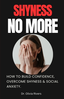 Shyness No More: How To Build Confidence, Overcome shyness and Social Anxiety. - Rivers, Olivia