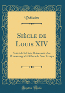 Sicle de Louis XIV: Suivi de la Liste Raisonne des Personnages Clbres de Son Temps (Classic Reprint)