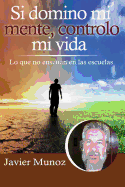 Si Domino Mi Mente, Controlo Mi Vida.: Lo Que No Ensenan En Las Escuelas