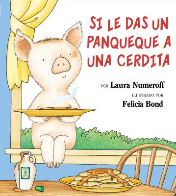 Si Le Das Un Panqueque a Una Cerdita: If You Give a Pig a Pancake (Spanish Edition) - Numeroff, Laura Joffe, and Bond, Felicia (Illustrator)