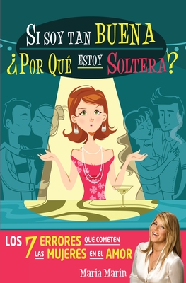 Si Soy Tan Buena, Por Qu Estoy Soltera?. Los 7 Errores Que Cometen Las Mujeres En El Amor / If I'm Such a Nice Girl, Why Am I Still Single? - Marin, Maria