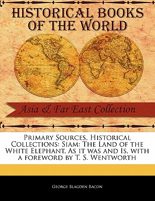 Siam: The Land of the White Elephant, as It Was and Is - Bacon, George Blagden, and Wentworth, T S (Foreword by)