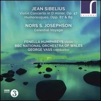 Sibelius: Violin Concerto, Op. 47; Humoresques, Opp. 87 & 89; Nors S. Josephson: Celestial Voyage - Fenella Humphreys (violin); BBC National Orchestra of Wales; George Vass (conductor)