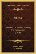 Siberia: A Record of Travel, Climbing, and Exploration (1905)