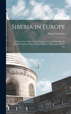 Siberia in Europe: a Visit to the Valley of the Petchora, in North-east Russia; With Descriptions of the Natural History, Migration of Birds, Etc - Seebohm, Henry 1832-1895