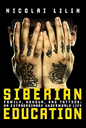 Siberian Education: Family, Honour, and Tattoos: An Extraordinary Underworld Life - Lilin, Nicolai, and Hunt, Jonathan (Translated by)