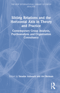 Sibling Relations and the Horizontal Axis in Theory and Practice: Contemporary Group Analysis, Psychoanalysis and Organization Consultancy